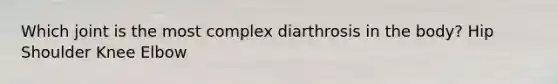 Which joint is the most complex diarthrosis in the body? Hip Shoulder Knee Elbow