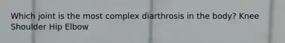 Which joint is the most complex diarthrosis in the body? Knee Shoulder Hip Elbow