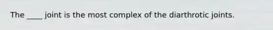 The ____ joint is the most complex of the diarthrotic joints.