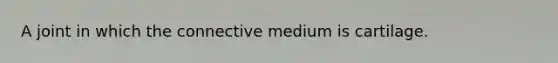 A joint in which the connective medium is cartilage.