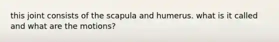 this joint consists of the scapula and humerus. what is it called and what are the motions?