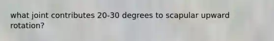 what joint contributes 20-30 degrees to scapular upward rotation?