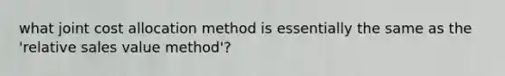 what joint cost allocation method is essentially the same as the 'relative sales value method'?