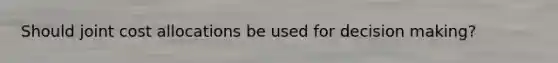 Should joint cost allocations be used for <a href='https://www.questionai.com/knowledge/kuI1pP196d-decision-making' class='anchor-knowledge'>decision making</a>?