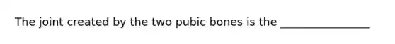 The joint created by the two pubic bones is the ________________