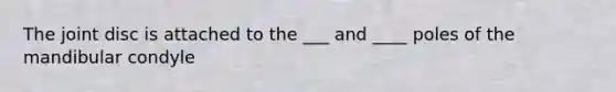 The joint disc is attached to the ___ and ____ poles of the mandibular condyle