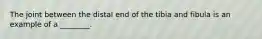 The joint between the distal end of the tibia and fibula is an example of a ________.