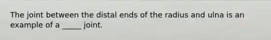 The joint between the distal ends of the radius and ulna is an example of a _____ joint.