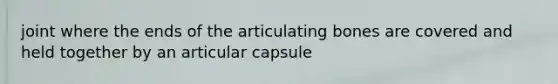 joint where the ends of the articulating bones are covered and held together by an articular capsule