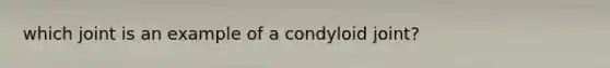 which joint is an example of a condyloid joint?