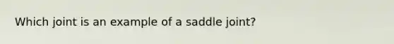 Which joint is an example of a saddle joint?