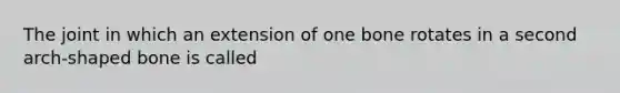 The joint in which an extension of one bone rotates in a second arch-shaped bone is called