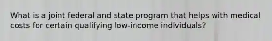 What is a joint federal and state program that helps with medical costs for certain qualifying low-income individuals?