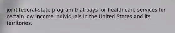 joint federal-state program that pays for health care services for certain low-income individuals in the United States and its territories.