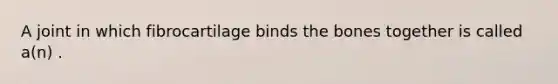 A joint in which fibrocartilage binds the bones together is called a(n) .