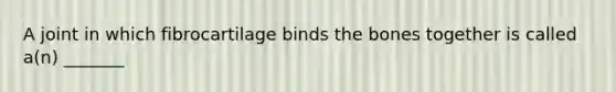 A joint in which fibrocartilage binds the bones together is called a(n) _______