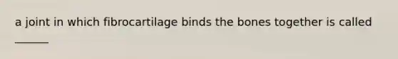 a joint in which fibrocartilage binds the bones together is called ______