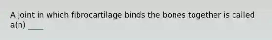 A joint in which fibrocartilage binds the bones together is called a(n) ____