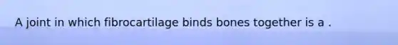 A joint in which fibrocartilage binds bones together is a .