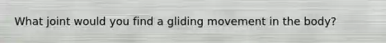 What joint would you find a gliding movement in the body?
