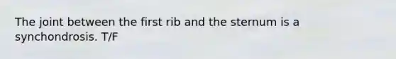 The joint between the first rib and the sternum is a synchondrosis. T/F