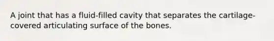 A joint that has a fluid-filled cavity that separates the cartilage-covered articulating surface of the bones.