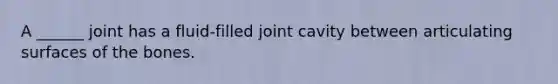 A ______ joint has a fluid-filled joint cavity between articulating surfaces of the bones.