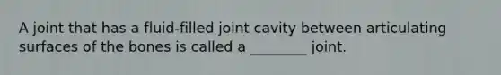 A joint that has a fluid-filled joint cavity between articulating surfaces of the bones is called a ________ joint.