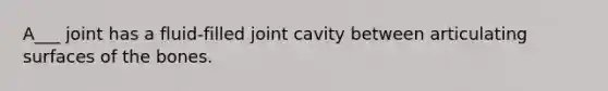 A___ joint has a fluid-filled joint cavity between articulating surfaces of the bones.