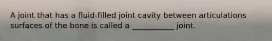 A joint that has a fluid-filled joint cavity between articulations surfaces of the bone is called a ___________ joint.