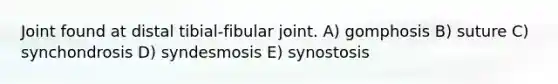 Joint found at distal tibial-fibular joint. A) gomphosis B) suture C) synchondrosis D) syndesmosis E) synostosis