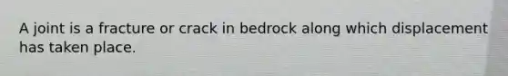 A joint is a fracture or crack in bedrock along which displacement has taken place.