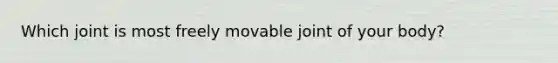 Which joint is most freely movable joint of your body?