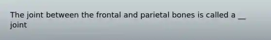 The joint between the frontal and parietal bones is called a __ joint