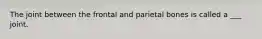 The joint between the frontal and parietal bones is called a ___ joint.