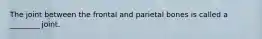 The joint between the frontal and parietal bones is called a ________ joint.