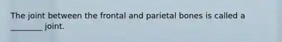 The joint between the frontal and parietal bones is called a ________ joint.