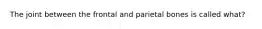 The joint between the frontal and parietal bones is called what?