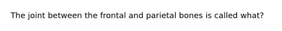 The joint between the frontal and parietal bones is called what?