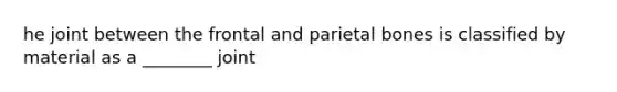 he joint between the frontal and parietal bones is classified by material as a ________ joint