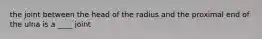 the joint between the head of the radius and the proximal end of the ulna is a ____ joint