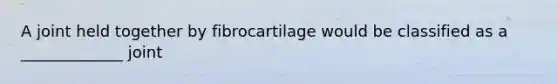 A joint held together by fibrocartilage would be classified as a _____________ joint