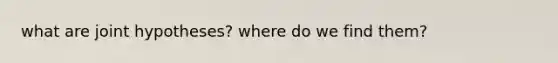 what are joint hypotheses? where do we find them?