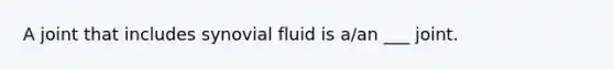 A joint that includes synovial fluid is a/an ___ joint.