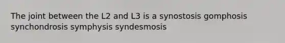 The joint between the L2 and L3 is a synostosis gomphosis synchondrosis symphysis syndesmosis