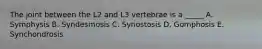 The joint between the L2 and L3 vertebrae is a _____ A. Symphysis B. Syndesmosis C. Synostosis D. Gomphosis E. Synchondrosis