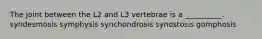 The joint between the L2 and L3 vertebrae is a __________. syndesmosis symphysis synchondrosis synostosis gomphosis