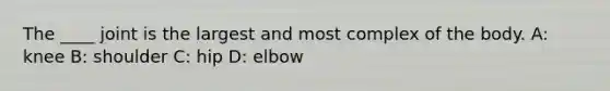 The ____ joint is the largest and most complex of the body. A: knee B: shoulder C: hip D: elbow