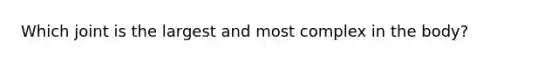 Which joint is the largest and most complex in the body?