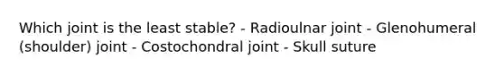 Which joint is the least stable? - Radioulnar joint - Glenohumeral (shoulder) joint - Costochondral joint - Skull suture